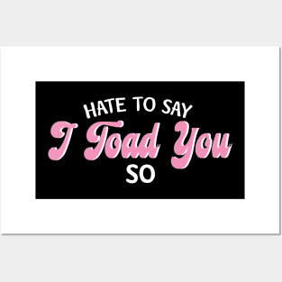 Hate To Say I Toad You So Posters and Art